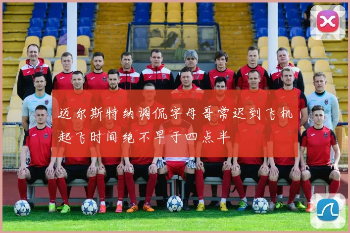 迈尔斯特纳调侃字母哥常迟到飞机起飞时间绝不早于四点半