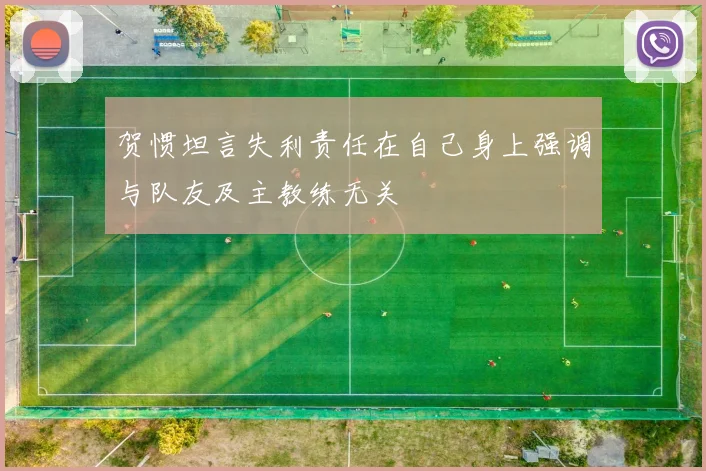 贺惯坦言失利责任在自己身上强调与队友及主教练无关