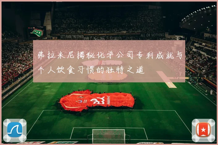 弗拉米尼揭秘化学公司专利成就与个人饮食习惯的独特之道