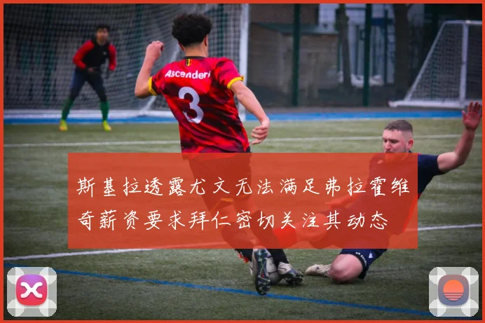 斯基拉透露尤文无法满足弗拉霍维奇薪资要求拜仁密切关注其动态