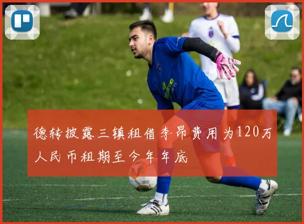 德转披露三镇租借李昂费用为120万人民币租期至今年年底